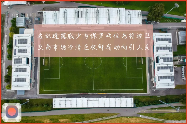 名记透露威少与保罗两位老将控卫交易市场冷清至极鲜有动向引人关注