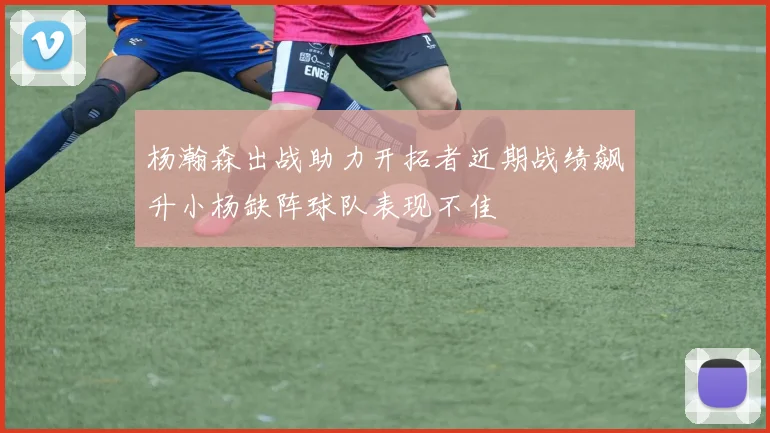 杨瀚森出战助力开拓者近期战绩飙升小杨缺阵球队表现不佳