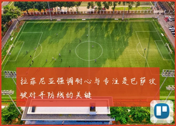 拉菲尼亚强调耐心与专注是巴萨攻破对手防线的关键