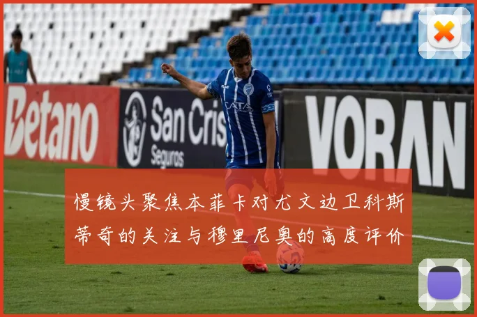 慢镜头聚焦本菲卡对尤文边卫科斯蒂奇的关注与穆里尼奥的高度评价