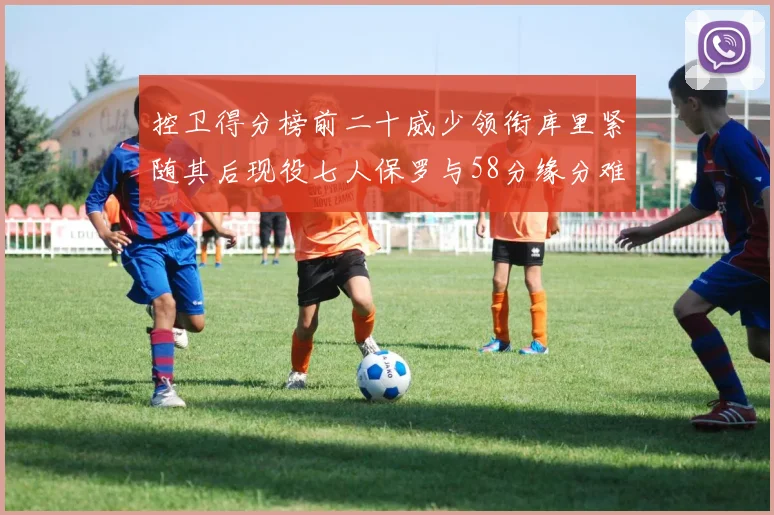 控卫得分榜前二十威少领衔库里紧随其后现役七人保罗与58分缘分难解
