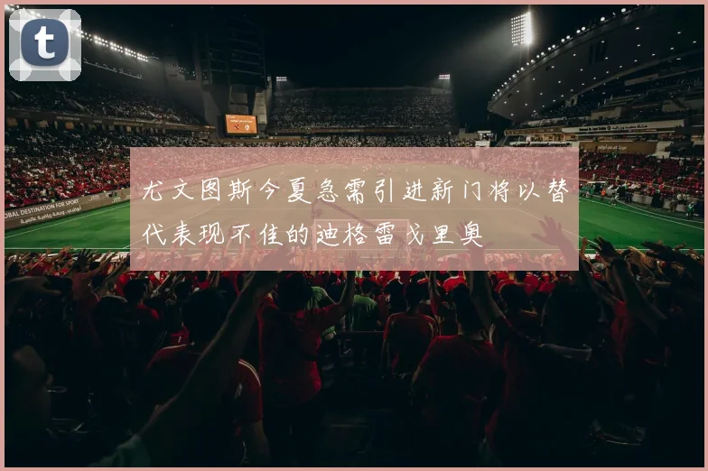 尤文图斯今夏急需引进新门将以替代表现不佳的迪格雷戈里奥