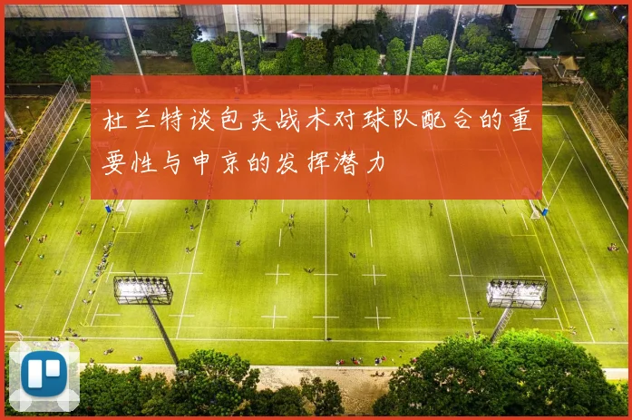 杜兰特谈包夹战术对球队配合的重要性与申京的发挥潜力