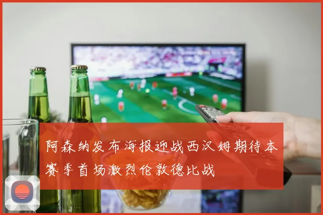 阿森纳发布海报迎战西汉姆期待本赛季首场激烈伦敦德比战