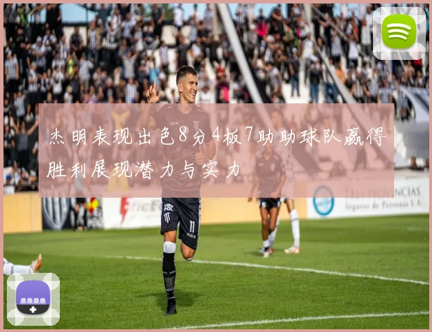 杰明表现出色8分4板7助助球队赢得胜利展现潜力与实力