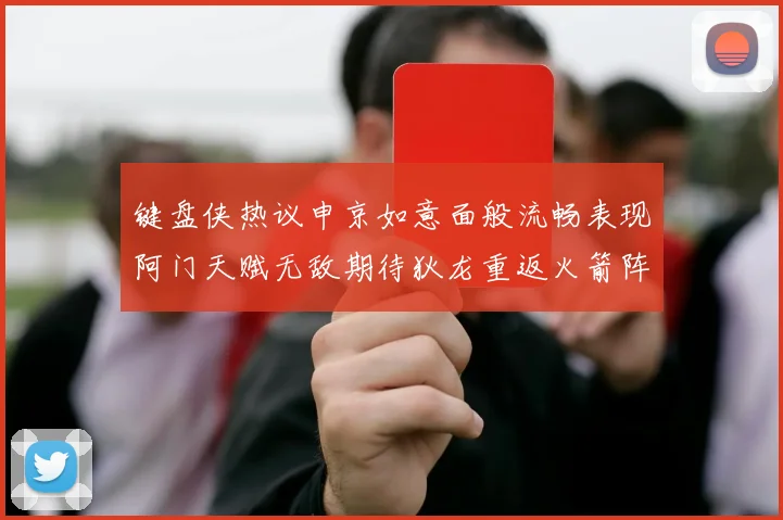 键盘侠热议申京如意面般流畅表现阿门天赋无敌期待狄龙重返火箭阵容