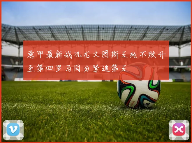 意甲最新战况尤文图斯五轮不败升至第四罗马同分紧追第五